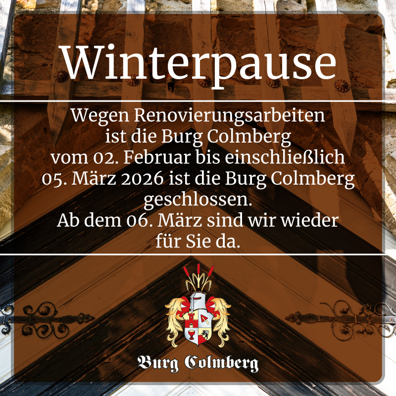 Wir machen Winterpause
Wegen Renovierungsarbeiten
ist die Burg Colmberg
vom 02. Februar bis einschließlich
05. März 2026 ist die Burg Colmberg
geschlossen.
Ab dem 06. März sind wir wieder
für Sie da.